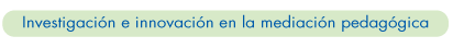 Investigación e innovación en la mediación pedagógica